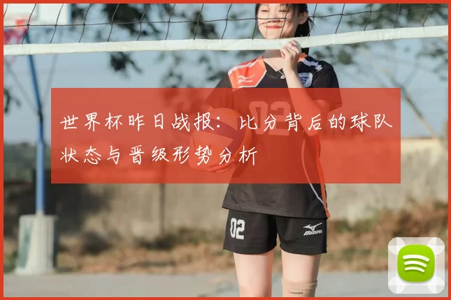 世界杯昨日战报：比分背后的球队状态与晋级形势分析