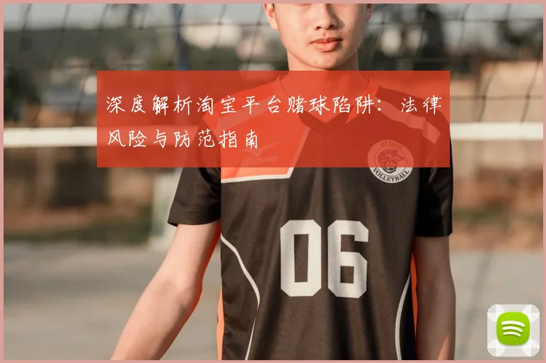 深度解析淘宝平台赌球陷阱:法律风险与防范指南