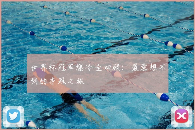 世界杯冠军爆冷全回顾:最意想不到的夺冠之旅