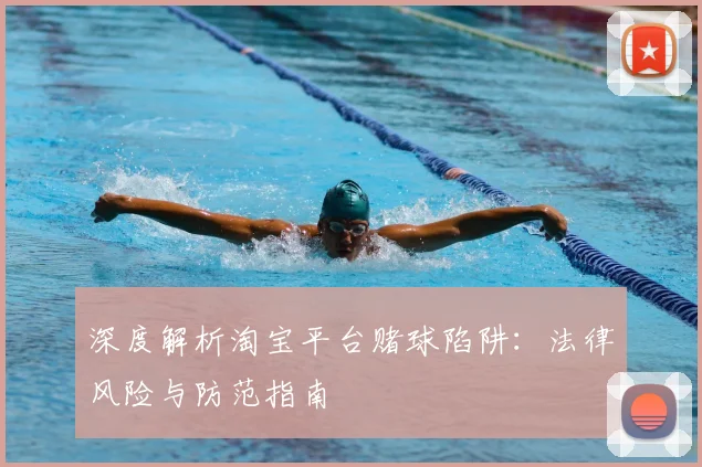 深度解析淘宝平台赌球陷阱:法律风险与防范指南