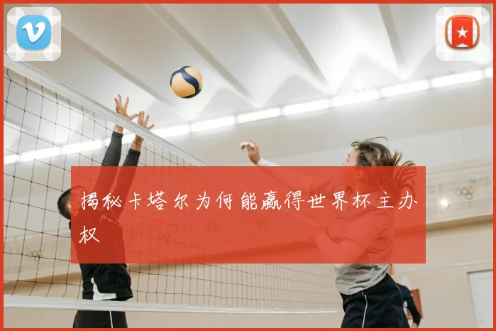 揭秘卡塔尔为何能赢得世界杯主办权
