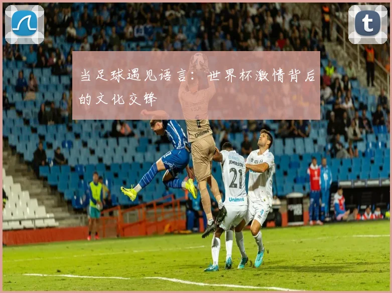 当足球遇见语言：世界杯激情背后的文化交锋
