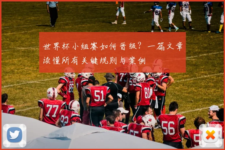 世界杯小组赛如何晋级?一篇文章读懂所有关键规则与案例