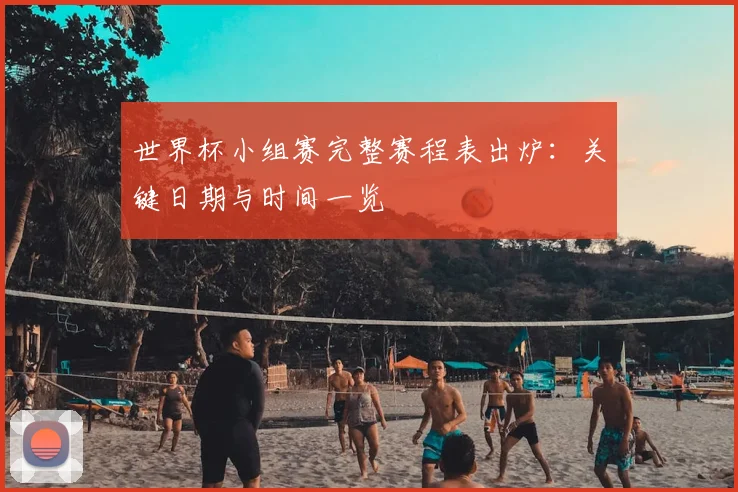 世界杯小组赛完整赛程表出炉：关键日期与时间一览