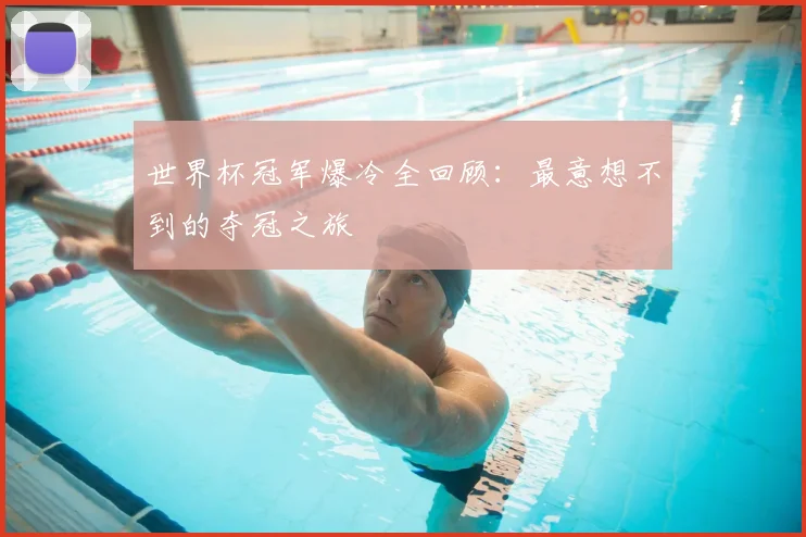世界杯冠军爆冷全回顾:最意想不到的夺冠之旅