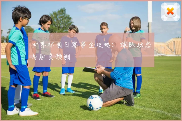 世界杯明日赛事全攻略：球队动态与胜负预测