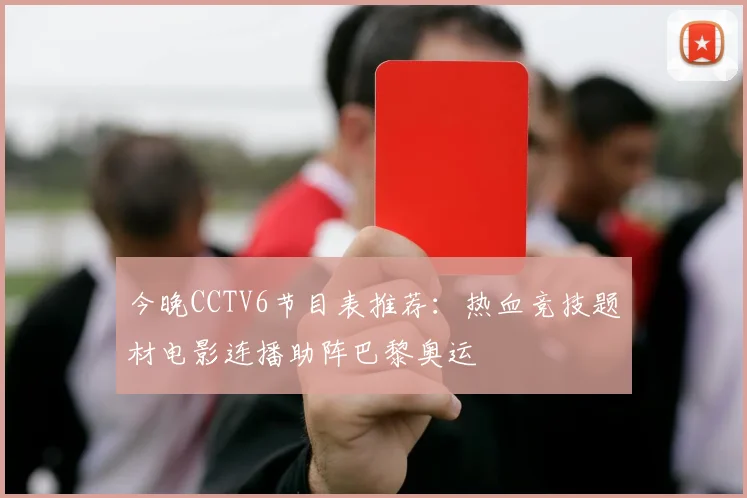 今晚CCTV6节目表推荐：热血竞技题材电影连播助阵巴黎奥运