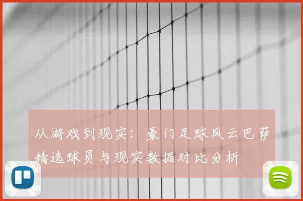 从游戏到现实：豪门足球风云巴萨精选球员与现实数据对比分析