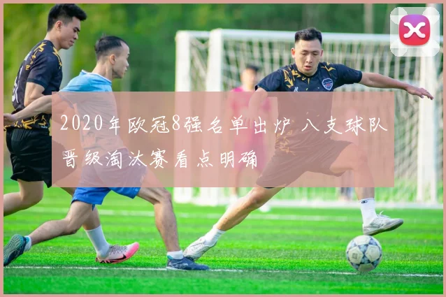 2020年欧冠8强名单出炉 八支球队晋级淘汰赛看点明确