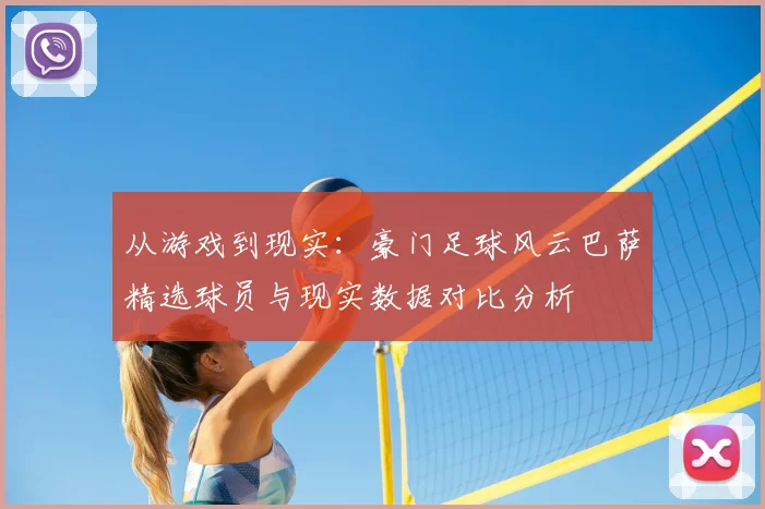 从游戏到现实：豪门足球风云巴萨精选球员与现实数据对比分析