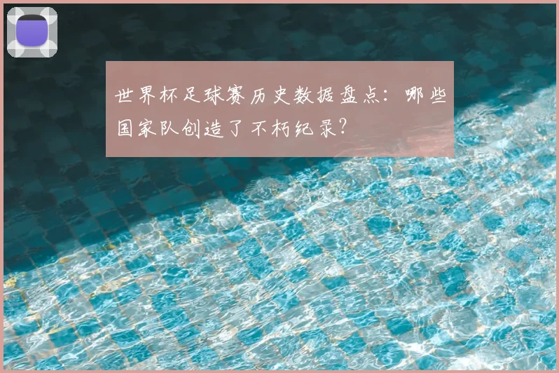 世界杯足球赛历史数据盘点：哪些国家队创造了不朽纪录？