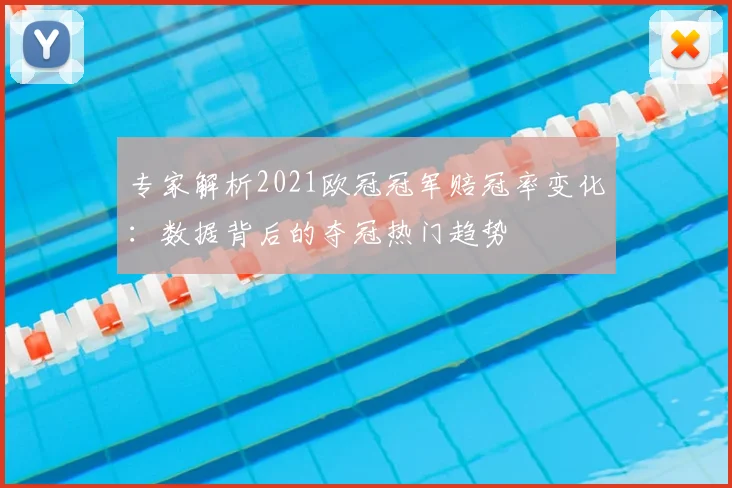 专家解析2021欧冠冠军赔冠率变化：数据背后的夺冠热门趋势