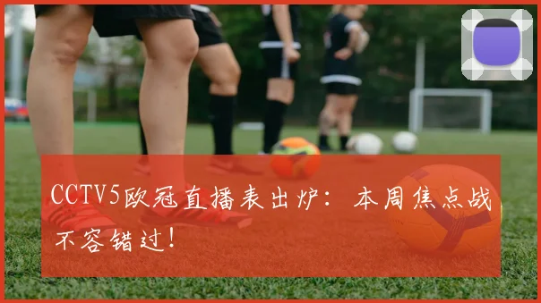 CCTV5欧冠直播表出炉：本周焦点战不容错过！