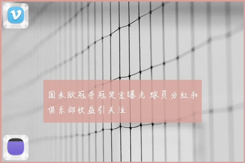 国米欧冠夺冠奖金曝光 球员分红和俱乐部收益引关注