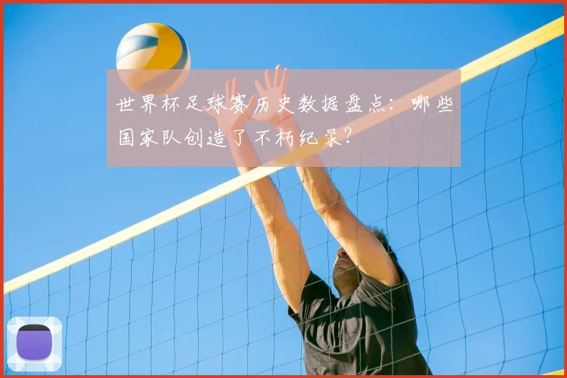 世界杯足球赛历史数据盘点：哪些国家队创造了不朽纪录？