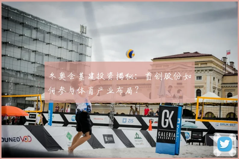 冬奥会基建投资揭秘：首创股份如何参与体育产业布局？